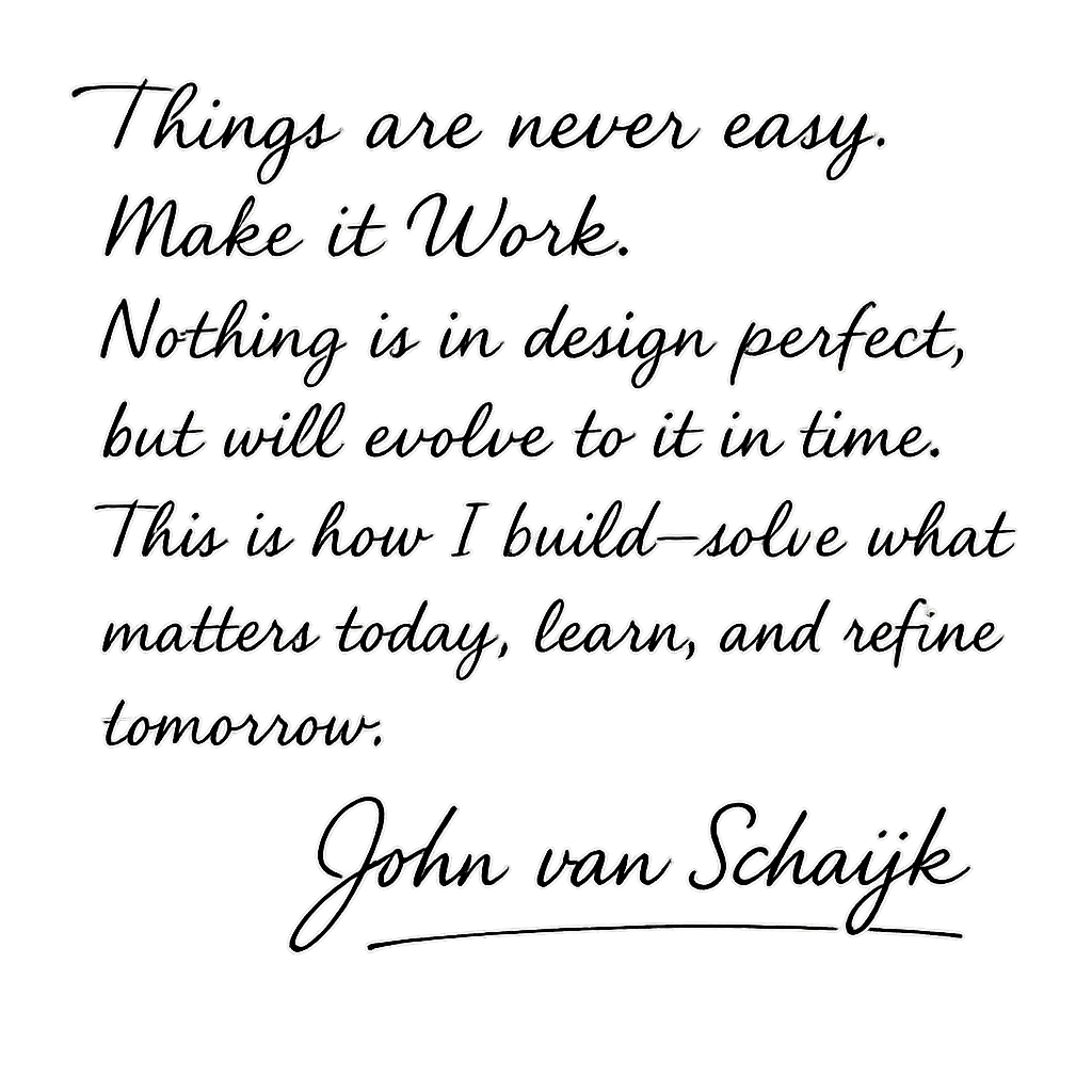 Things are never easy. Make it Work. Nothing is in design perfect, but will evolve to it in time. — John van Schaijk